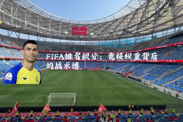 FIFA排名积分：竞技权重背后的战术博弈