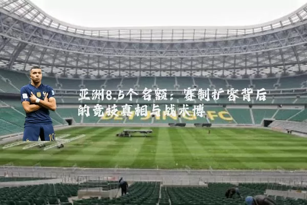 亚洲8.5个名额:赛制扩容背后的竞技真相与战术博弈