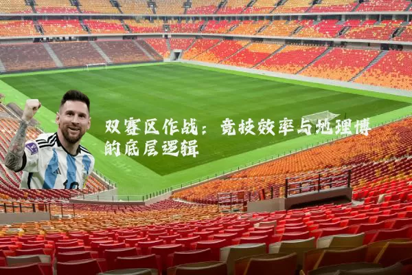 双赛区作战:竞技效率与地理博弈的底层逻辑
