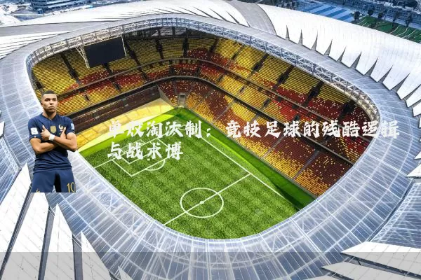 单败淘汰制:竞技足球的残酷逻辑与战术博弈