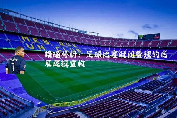 精确补时：足球比赛时间管理的底层逻辑重构