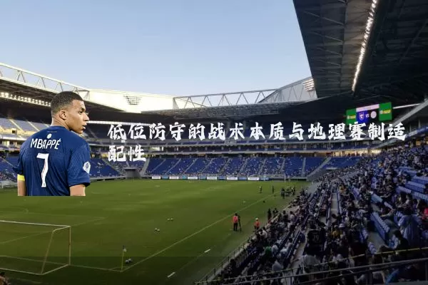 低位防守的战术本质与地理赛制适配性