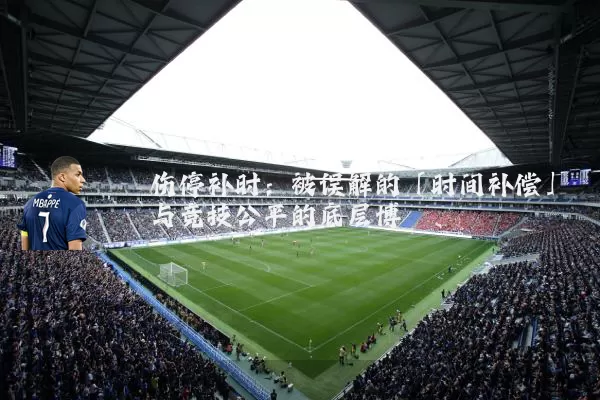 伤停补时:被误解的「时间补偿」与竞技公平的底层博弈