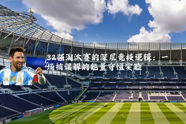 32强淘汰赛的深层竞技逻辑:一场被误解的能量守恒实验