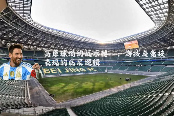 高原球场的战术博弈:海拔与竞技表现的底层逻辑