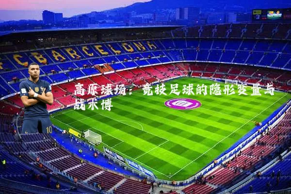 高原球场:竞技足球的隐形变量与战术博弈