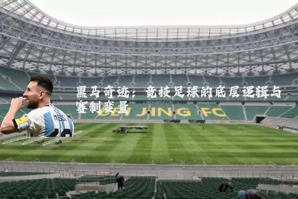 黑马奇迹:竞技足球的底层逻辑与赛制变量