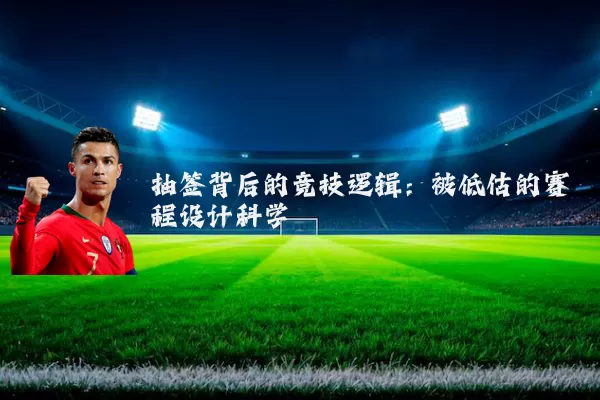 抽签背后的竞技逻辑:被低估的赛程设计科学