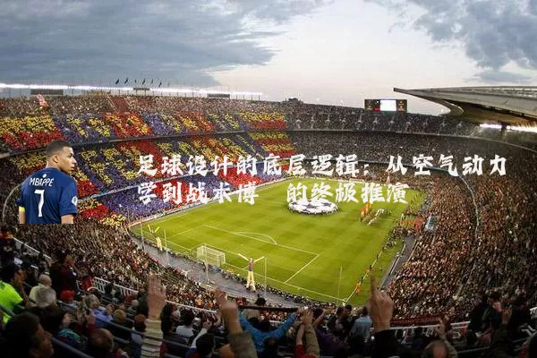 足球设计的底层逻辑：从空气动力学到战术博弈的终极推演