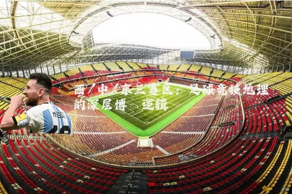 西/中/东三赛区:足球竞技地理的深层博弈逻辑