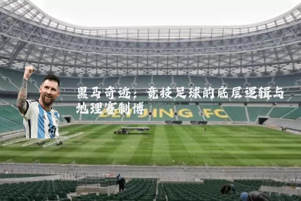 黑马奇迹:竞技足球的底层逻辑与地理赛制博弈