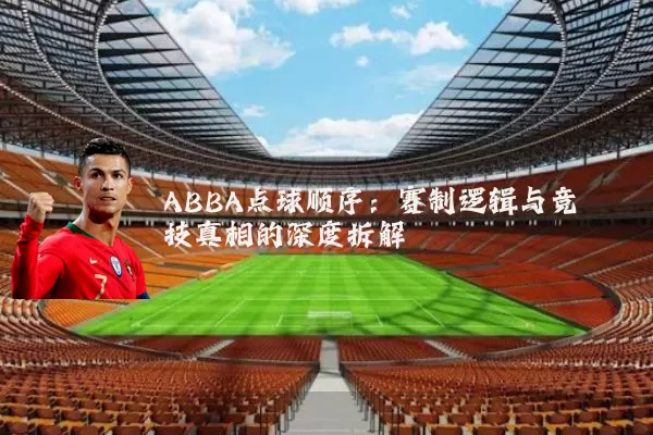 ABBA点球顺序：赛制逻辑与竞技真相的深度拆解