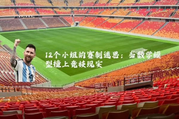 12个小组的赛制迷思:当数学模型撞上竞技现实