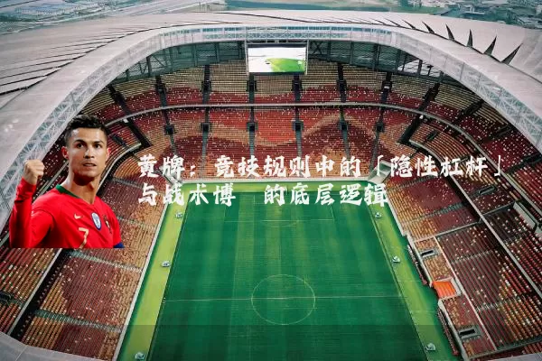 黄牌:竞技规则中的「隐性杠杆」与战术博弈的底层逻辑