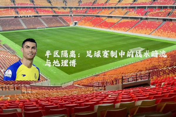 半区隔离:足球赛制中的战术暗流与地理博弈